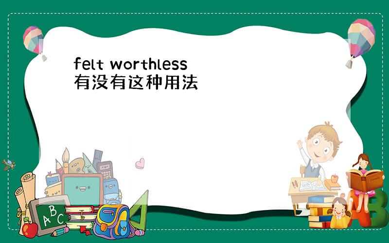 felt worthless有没有这种用法