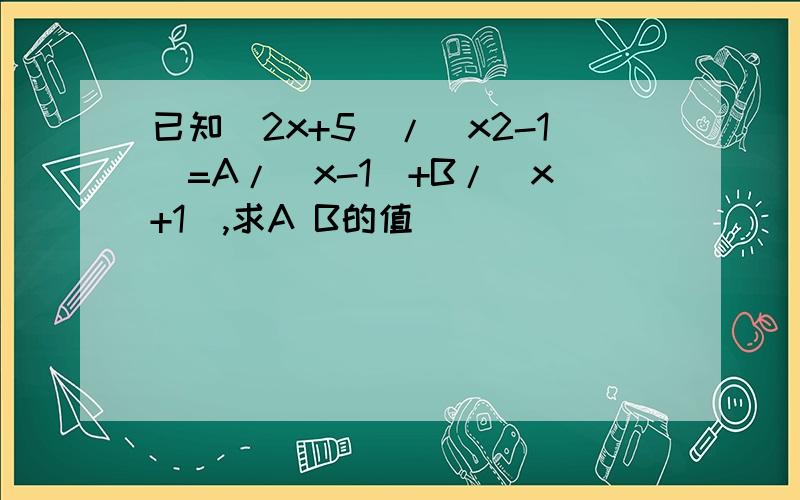 已知(2x+5)/(x2-1)=A/(x-1)+B/(x+1),求A B的值