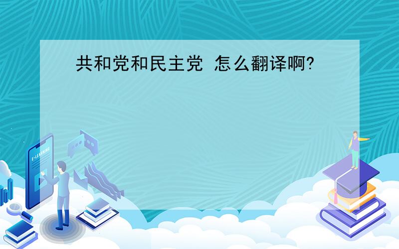 共和党和民主党 怎么翻译啊?