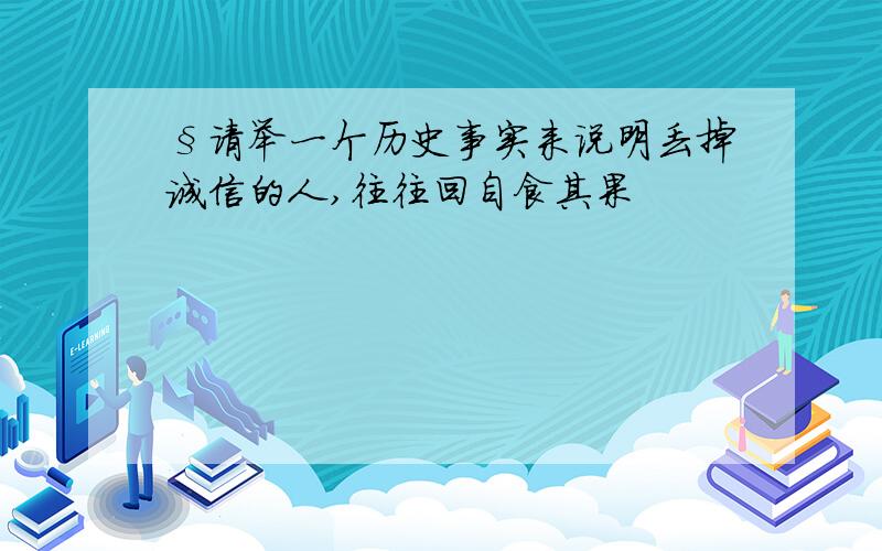 §请举一个历史事实来说明丢掉诚信的人,往往回自食其果