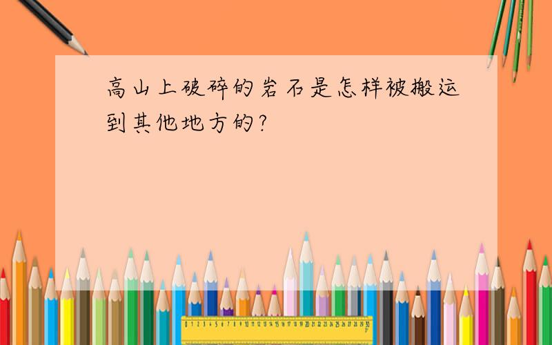 高山上破碎的岩石是怎样被搬运到其他地方的?