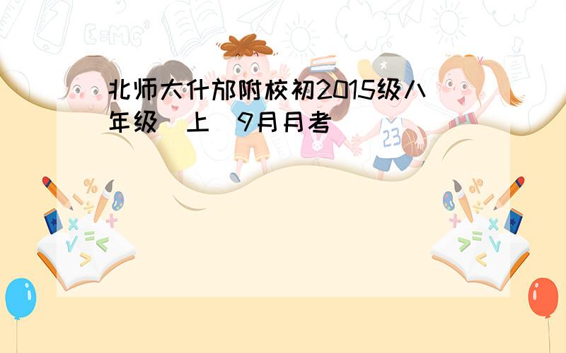 北师大什邡附校初2015级八年级(上)9月月考