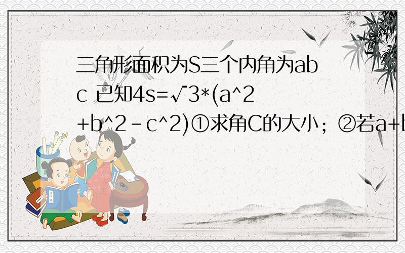 三角形面积为S三个内角为abc 已知4s=√3*(a^2+b^2-c^2)①求角C的大小；②若a+b=3+√3,c=√6