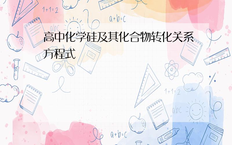 高中化学硅及其化合物转化关系方程式