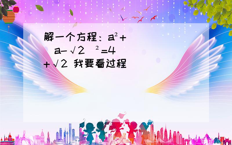 解一个方程：a²+(a-√2)²=4+√2 我要看过程