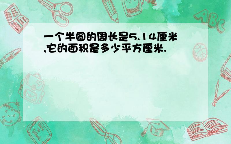 一个半圆的周长是5.14厘米,它的面积是多少平方厘米.