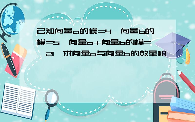 已知向量a的模=4,向量b的模=5,向量a+向量b的模=√21,求向量a与向量b的数量积