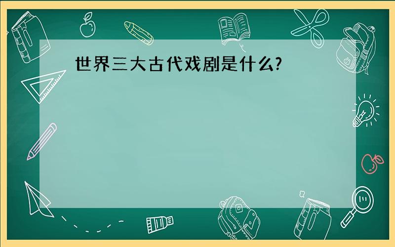 世界三大古代戏剧是什么?