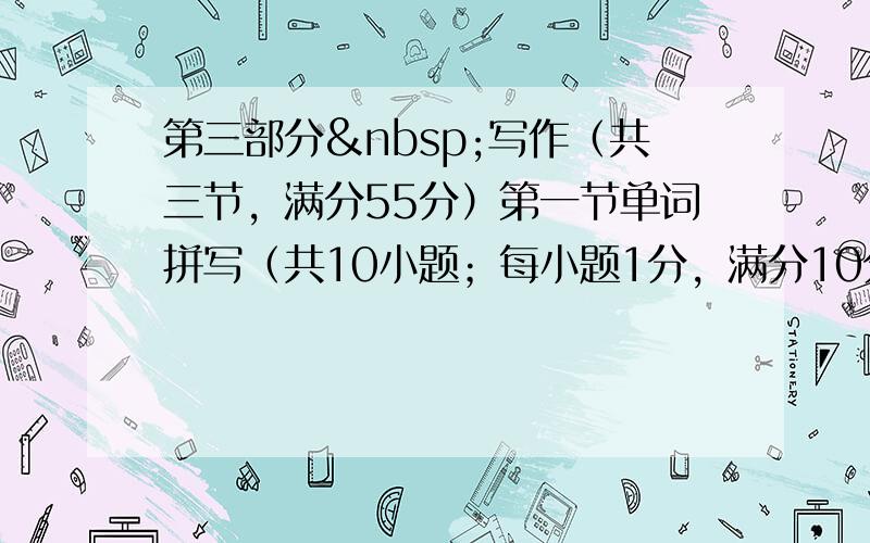 第三部分 写作（共三节，满分55分）第一节单词拼写（共10小题；每小题1分，满分10分）根据下列句子及所给汉语