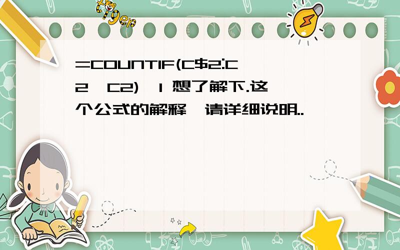 =COUNTIF(C$2:C2,C2)>1 想了解下.这个公式的解释,请详细说明..