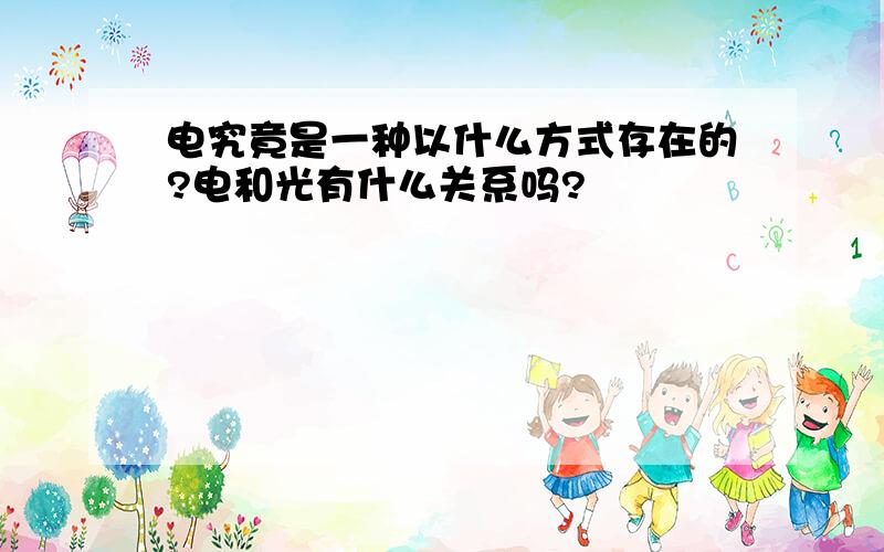 电究竟是一种以什么方式存在的?电和光有什么关系吗?