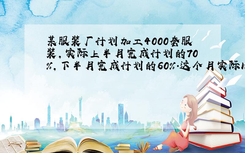 某服装厂计划加工4000套服装,实际上半月完成计划的70％,下半月完成计划的60％.这个月实际比计划多生产多少套?