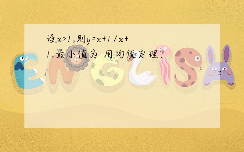 设x>1,则y=x+1/x+1,最小值为 用均值定理?