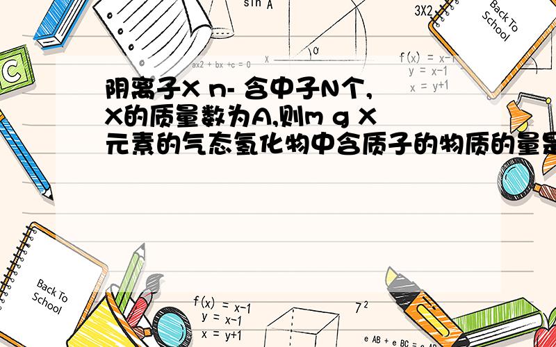 阴离子X n- 含中子N个,X的质量数为A,则m g X元素的气态氢化物中含质子的物质的量是.