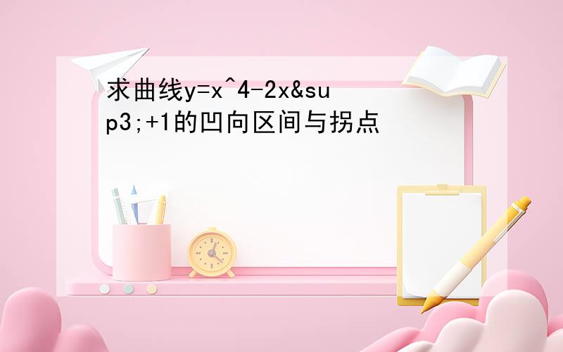 求曲线y=x^4-2x³+1的凹向区间与拐点