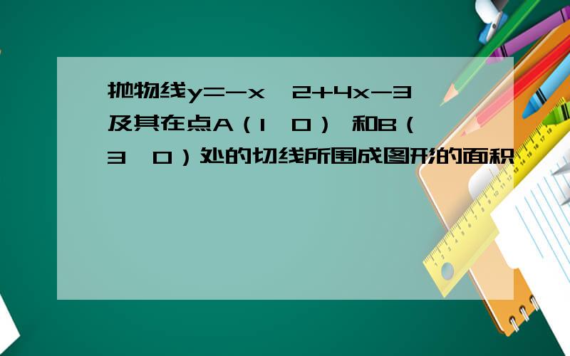 抛物线y=-x^2+4x-3及其在点A（1,0） 和B（3,0）处的切线所围成图形的面积