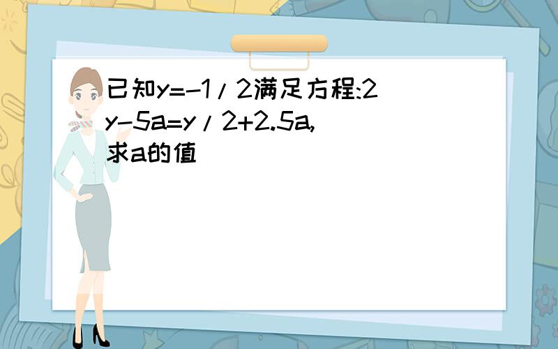 已知y=-1/2满足方程:2y-5a=y/2+2.5a,求a的值