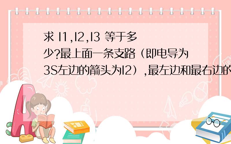 求 I1,I2,I3 等于多少?最上面一条支路（即电导为3S左边的箭头为I2）,最左边和最右边的支路上箭头分别是I2和I