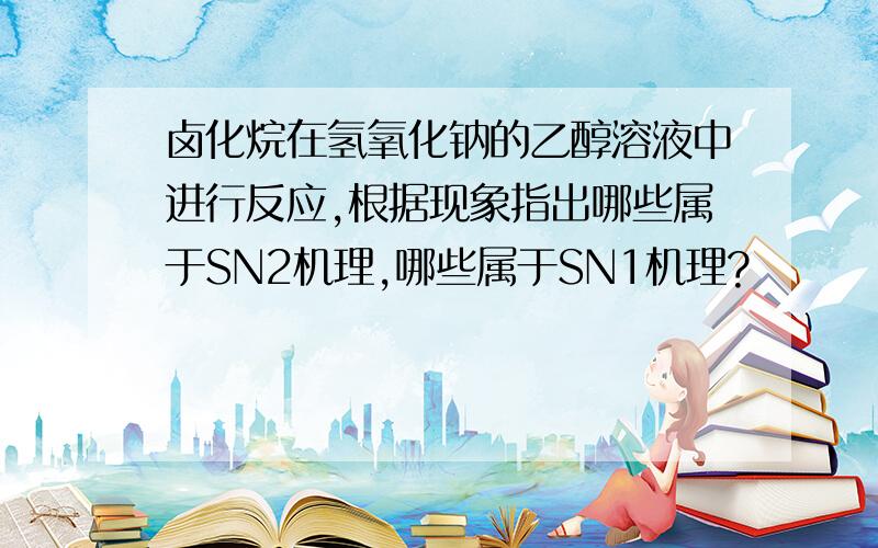 卤化烷在氢氧化钠的乙醇溶液中进行反应,根据现象指出哪些属于SN2机理,哪些属于SN1机理?