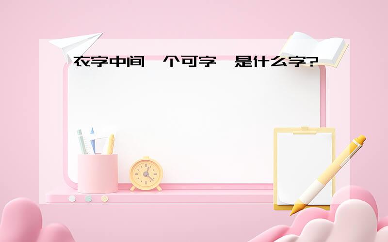 衣字中间一个可字,是什么字?