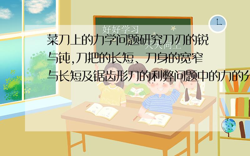 菜刀上的力学问题研究刀刃的锐与钝,刀把的长短、刀身的宽窄与长短及锯齿形刀的利弊问题中的力的分解、力矩的平衡等知识论文