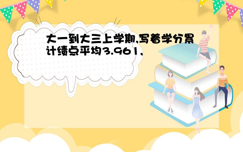 大一到大三上学期,写着学分累计绩点平均3.961,