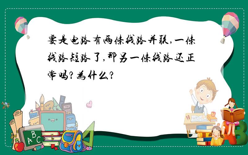 要是电路有两条线路并联,一条线路短路了,那另一条线路还正常吗?为什么?