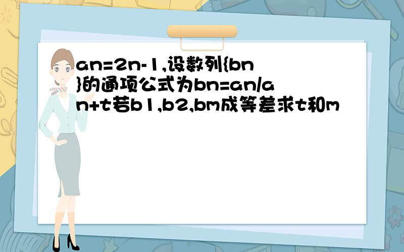 an=2n-1,设数列{bn}的通项公式为bn=an/an+t若b1,b2,bm成等差求t和m