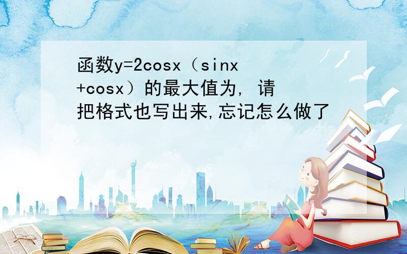 函数y=2cosx（sinx+cosx）的最大值为, 请把格式也写出来,忘记怎么做了