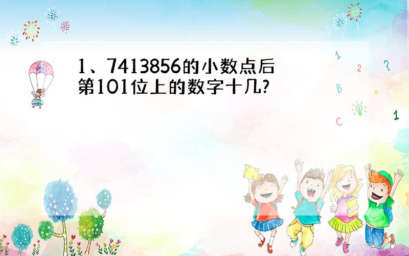 1、7413856的小数点后第101位上的数字十几?