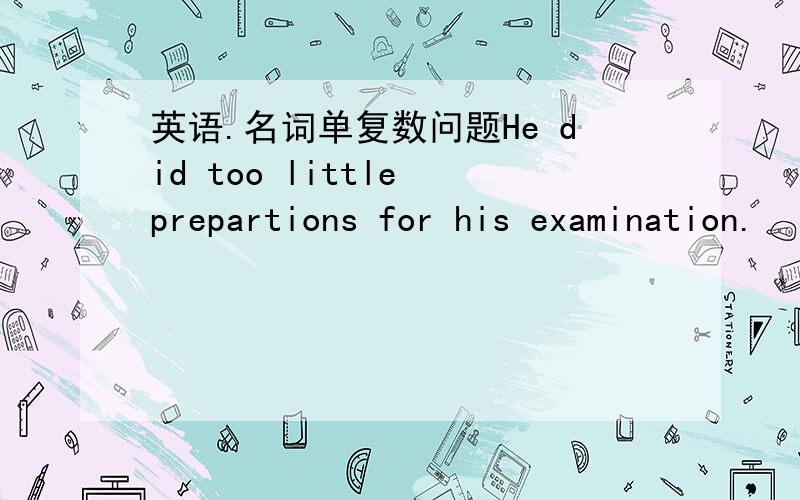 英语.名词单复数问题He did too little prepartions for his examination.