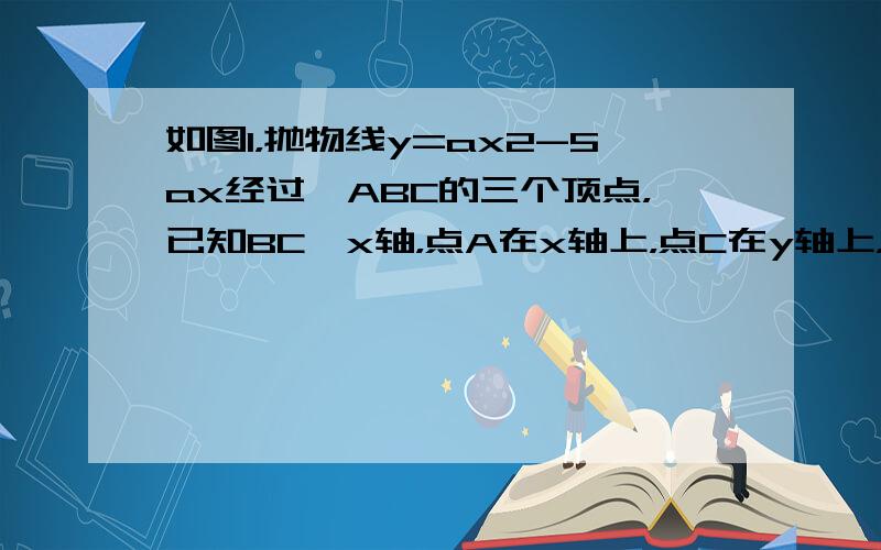 如图1，抛物线y=ax2-5ax经过△ABC的三个顶点，已知BC∥x轴，点A在x轴上，点C在y轴上，且AC=BC．