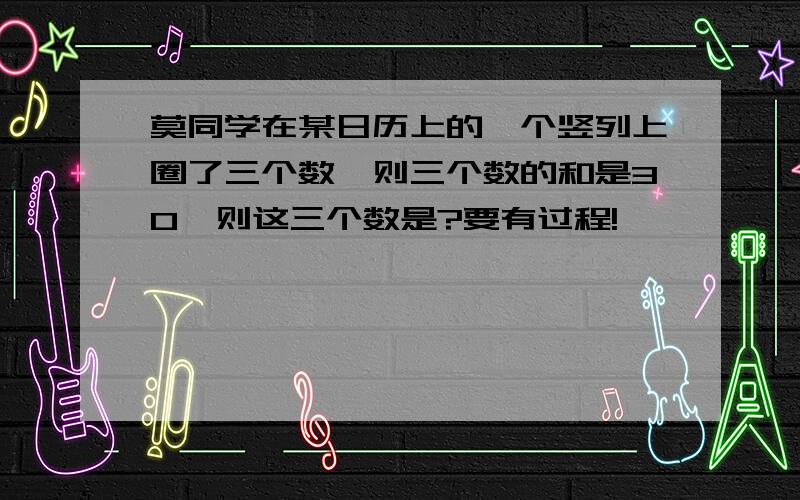 莫同学在某日历上的一个竖列上圈了三个数,则三个数的和是30,则这三个数是?要有过程!