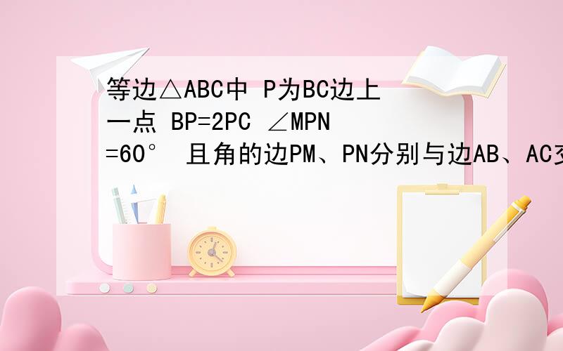 等边△ABC中 P为BC边上一点 BP=2PC ∠MPN=60° 且角的边PM、PN分别与边AB、AC交于点D、E（包括