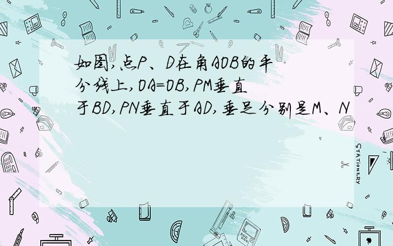 如图,点P、D在角AOB的平分线上,OA=OB,PM垂直于BD,PN垂直于AD,垂足分别是M、N