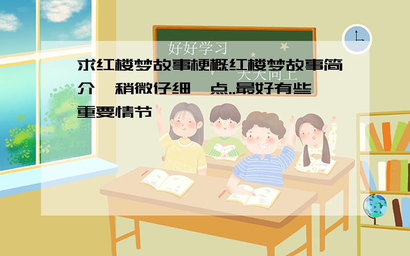 求红楼梦故事梗概红楼梦故事简介,稍微仔细一点..最好有些重要情节