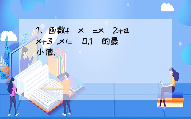 1、函数f(x)=x^2+ax+3 ,x∈[0,1]的最小值.