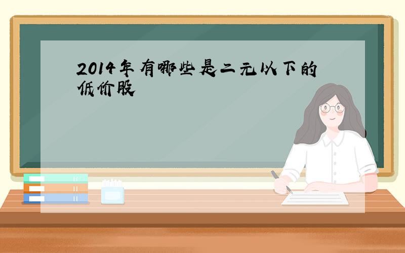 2014年有哪些是二元以下的低价股