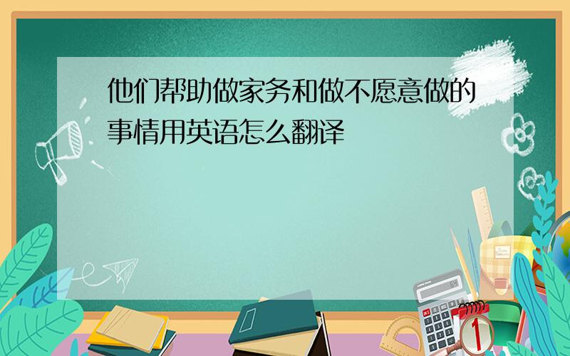 他们帮助做家务和做不愿意做的事情用英语怎么翻译