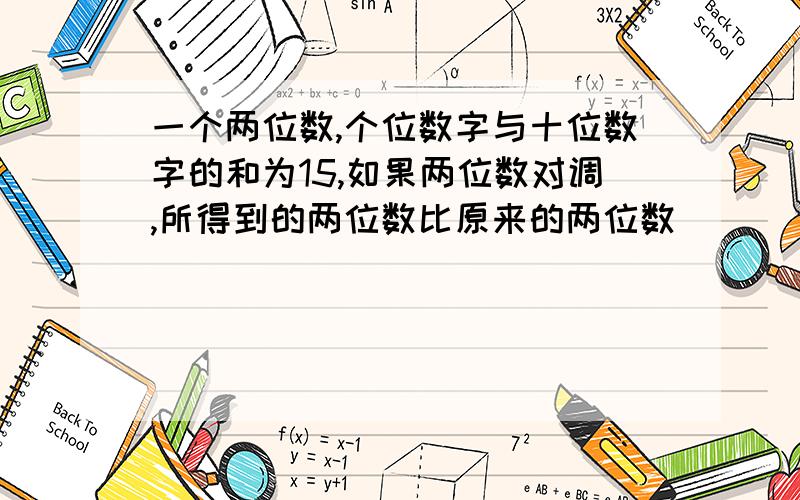 一个两位数,个位数字与十位数字的和为15,如果两位数对调,所得到的两位数比原来的两位数