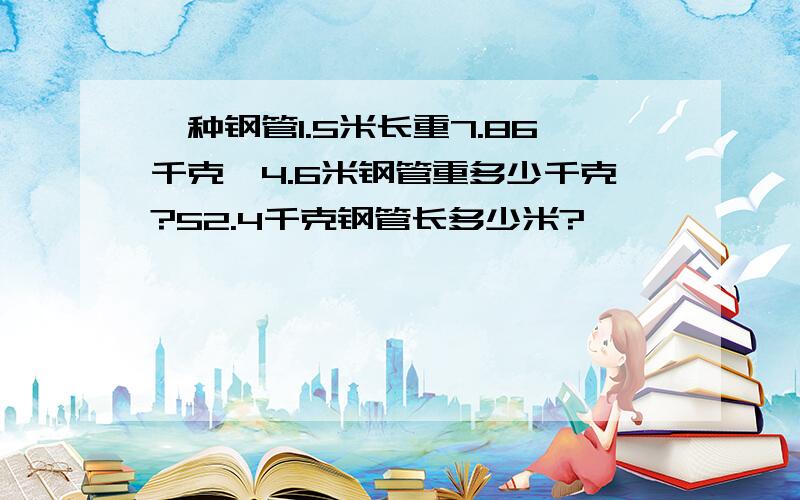 一种钢管1.5米长重7.86千克,4.6米钢管重多少千克?52.4千克钢管长多少米?