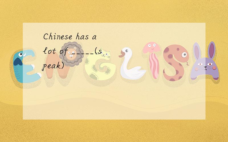 Chinese has a lot of _____(speak)