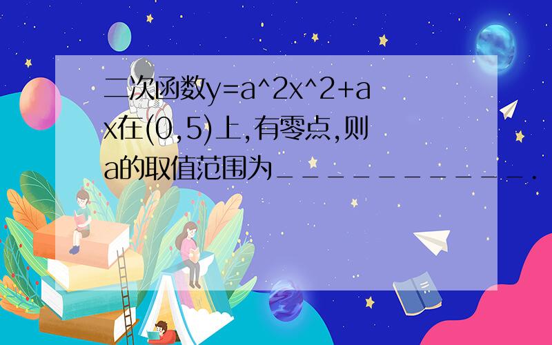 二次函数y=a^2x^2+ax在(0,5)上,有零点,则a的取值范围为__________.