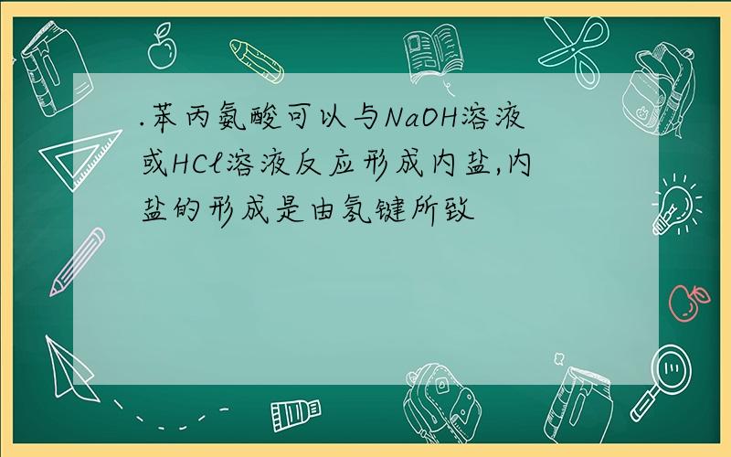 .苯丙氨酸可以与NaOH溶液或HCl溶液反应形成内盐,内盐的形成是由氢键所致