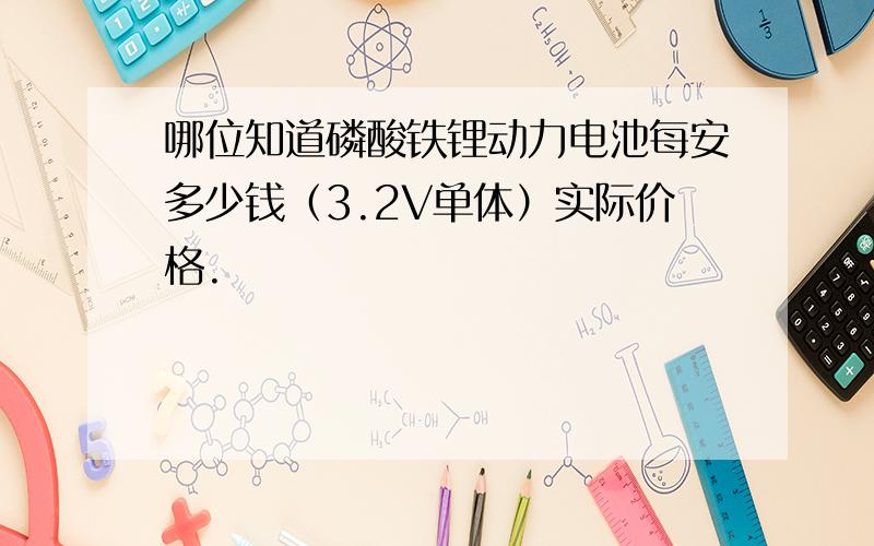 哪位知道磷酸铁锂动力电池每安多少钱（3.2V单体）实际价格.