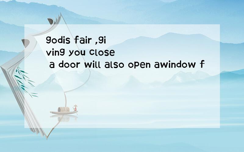 godis fair ,giving you close a door will also open awindow f