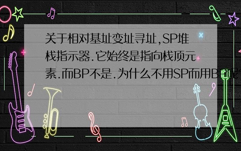 关于相对基址变址寻址,SP堆栈指示器.它始终是指向栈顶元素.而BP不是.为什么不用SP而用BP呢?难道就是因为BP是基址