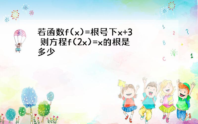 若函数f(x)=根号下x+3 则方程f(2x)=x的根是多少