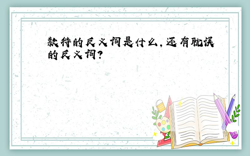 款待的反义词是什么,还有耽误的反义词?