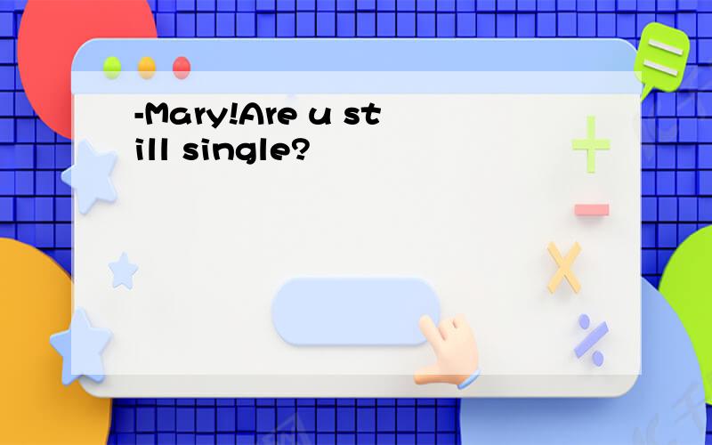 -Mary!Are u still single?